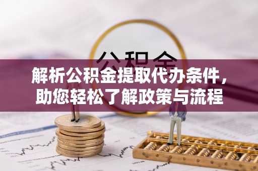 金水解析公积金提取代办条件，助您轻松了解政策与流程