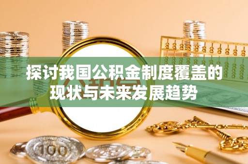 金水探讨我国公积金制度覆盖的现状与未来发展趋势