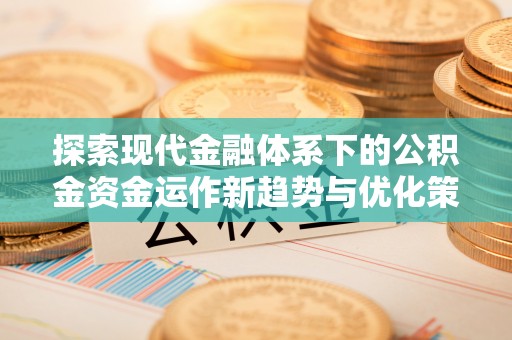金水探索现代金融体系下的公积金资金运作新趋势与优化策略