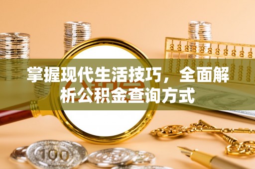 金水掌握现代生活技巧，全面解析公积金查询方式
