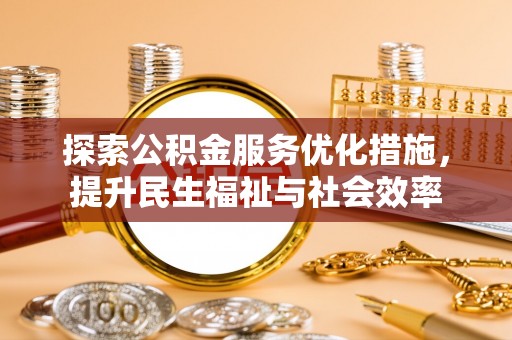 金水探索公积金服务优化措施，提升民生福祉与社会效率