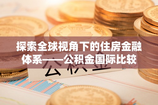 金水探索全球视角下的住房金融体系——公积金国际比较