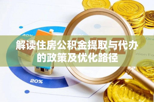 金水解读住房公积金提取与代办的政策及优化路径