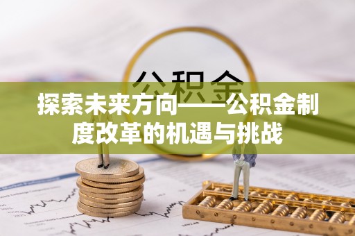 金水探索未来方向——公积金制度改革的机遇与挑战