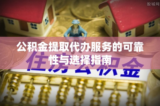 金水公积金提取代办服务的可靠性与选择指南