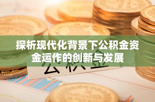 金水探析现代化背景下公积金资金运作的创新与发展