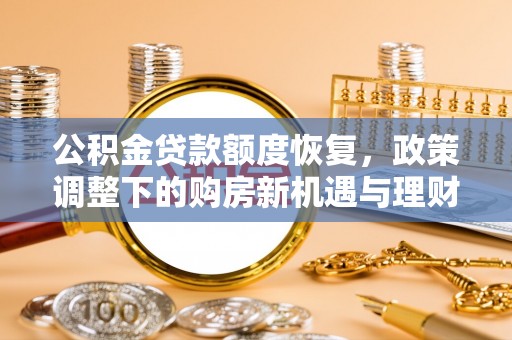 金水公积金贷款额度恢复，政策调整下的购房新机遇与理财规划