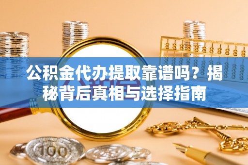 金水公积金代办提取靠谱吗？揭秘背后真相与选择指南