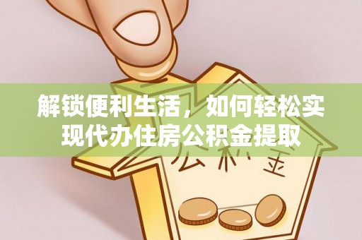 金水解锁便利生活，如何轻松实现代办住房公积金提取