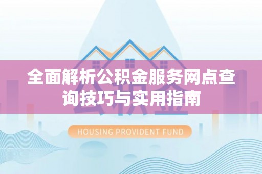 金水全面解析公积金服务网点查询技巧与实用指南