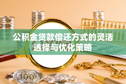 金水公积金贷款偿还方式的灵活选择与优化策略
