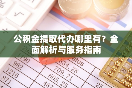 金水公积金提取代办哪里有？全面解析与服务指南