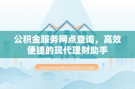 金水公积金服务网点查询，高效便捷的现代理财助手