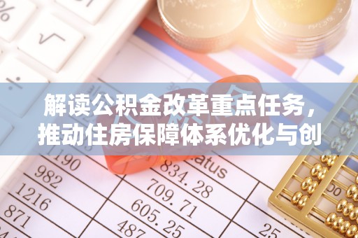 金水解读公积金改革重点任务，推动住房保障体系优化与创新