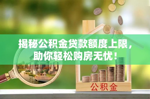 金水揭秘公积金贷款额度上限，助你轻松购房无忧！