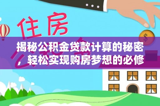 金水揭秘公积金贷款计算的秘密，轻松实现购房梦想的必修课