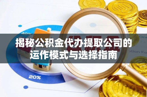 金水揭秘公积金代办提取公司的运作模式与选择指南
