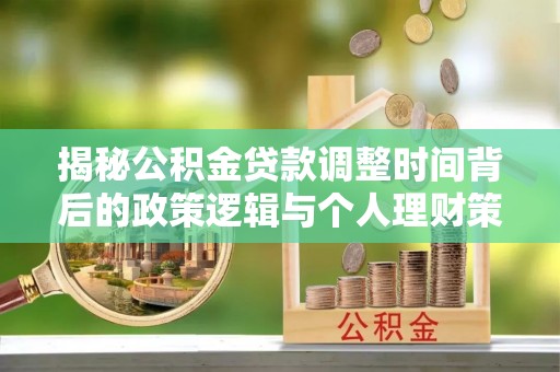 金水揭秘公积金贷款调整时间背后的政策逻辑与个人理财策略