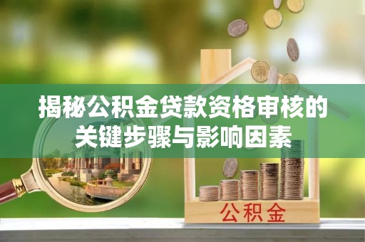 金水揭秘公积金贷款资格审核的关键步骤与影响因素