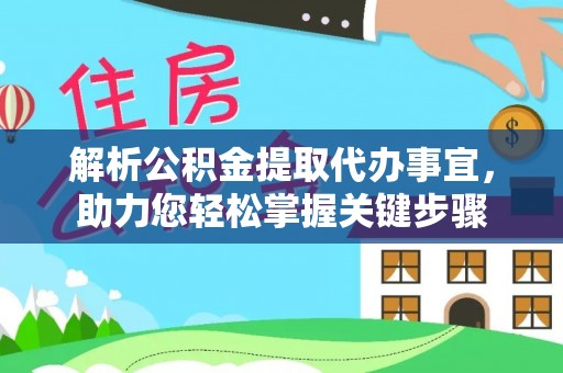 金水解析公积金提取代办事宜，助力您轻松掌握关键步骤