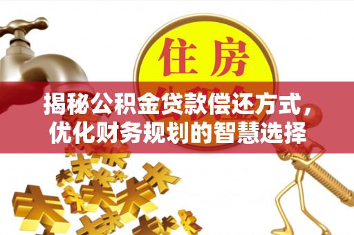金水揭秘公积金贷款偿还方式，优化财务规划的智慧选择