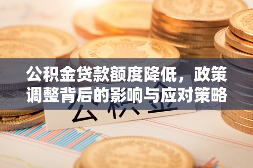 金水公积金贷款额度降低，政策调整背后的影响与应对策略