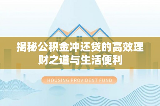 金水揭秘公积金冲还贷的高效理财之道与生活便利