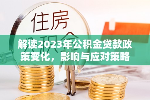 金水解读2023年公积金贷款政策变化，影响与应对策略