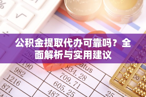 金水公积金提取代办可靠吗？全面解析与实用建议