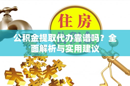金水公积金提取代办靠谱吗？全面解析与实用建议