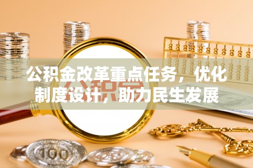 金水公积金改革重点任务，优化制度设计，助力民生发展