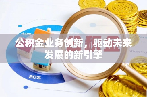 金水公积金业务创新，驱动未来发展的新引擎