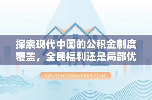 金水探索现代中国的公积金制度覆盖，全民福利还是局部优势？