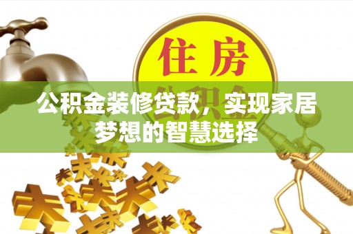 金水公积金装修贷款，实现家居梦想的智慧选择