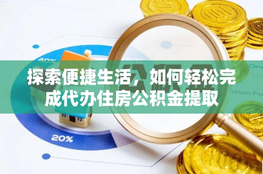 金水探索便捷生活，如何轻松完成代办住房公积金提取