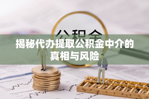 金水揭秘代办提取公积金中介的真相与风险