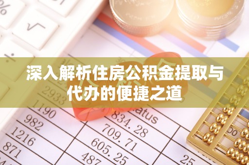金水深入解析住房公积金提取与代办的便捷之道