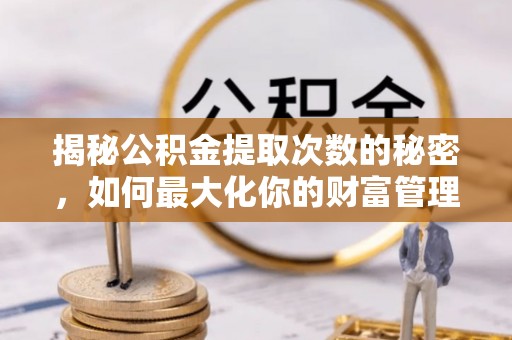 金水揭秘公积金提取次数的秘密，如何最大化你的财富管理