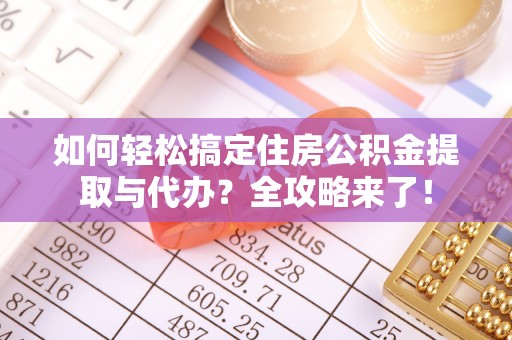 金水如何轻松搞定住房公积金提取与代办？全攻略来了！