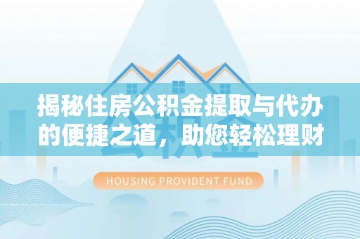 金水揭秘住房公积金提取与代办的便捷之道，助您轻松理财