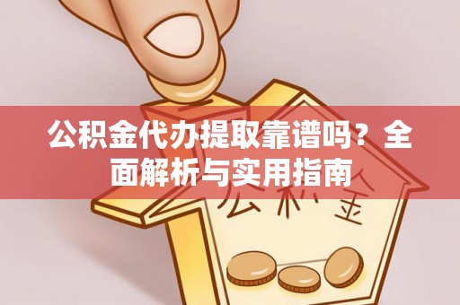 金水公积金代办提取靠谱吗？全面解析与实用指南