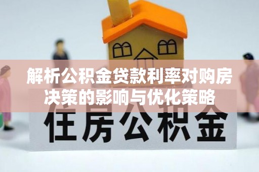 金水解析公积金贷款利率对购房决策的影响与优化策略