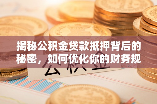 金水揭秘公积金贷款抵押背后的秘密，如何优化你的财务规划
