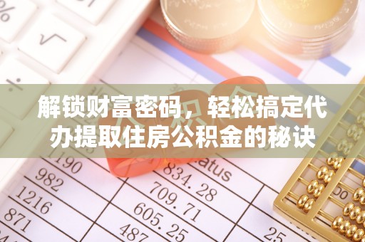 金水解锁财富密码，轻松搞定代办提取住房公积金的秘诀