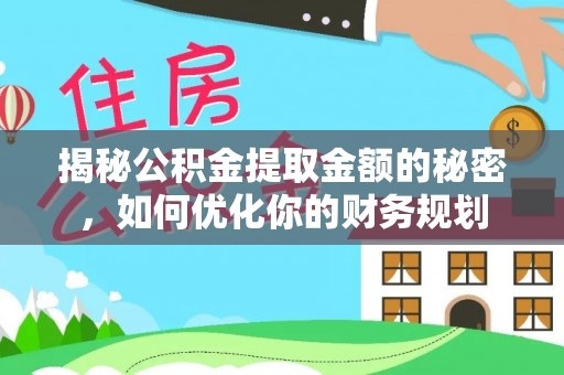 金水揭秘公积金提取金额的秘密，如何优化你的财务规划