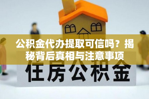 金水公积金代办提取可信吗？揭秘背后真相与注意事项