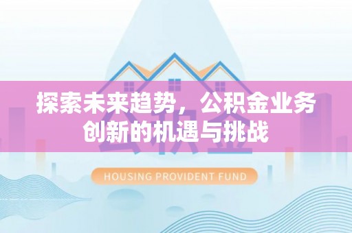 金水探索未来趋势，公积金业务创新的机遇与挑战