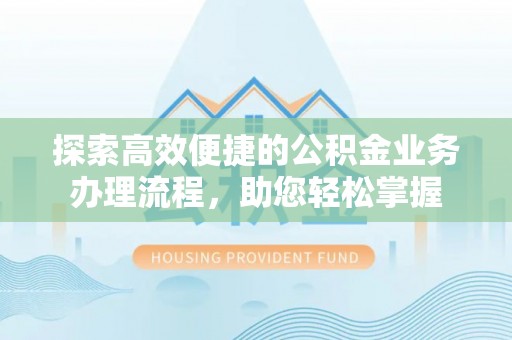 金水探索高效便捷的公积金业务办理流程，助您轻松掌握