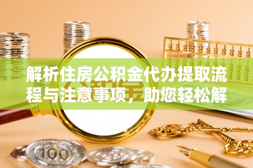 金水解析住房公积金代办提取流程与注意事项，助您轻松解决资金难题