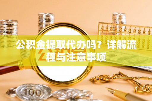 金水公积金提取代办吗？详解流程与注意事项